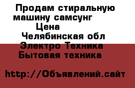 Продам стиральную машину самсунг $832 › Цена ­ 5 000 - Челябинская обл. Электро-Техника » Бытовая техника   